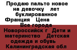 Продаю пальто новое на девочку 7 лет, буклированное, Франция › Цена ­ 2 300 - Все города, Новороссийск г. Дети и материнство » Детская одежда и обувь   . Калининградская обл.,Светлогорск г.